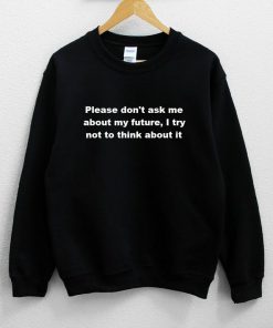 Please Don't Ask Me About My Future i try Not To Think About It Sweatshirt PU27