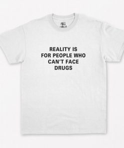 Reality is for people who cant Face Drugs T-Shirt PU27