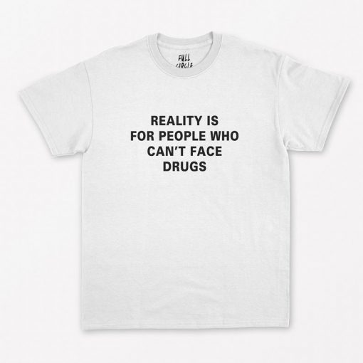 Reality is for people who cant Face Drugs T-Shirt PU27