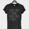 Sometimes I Think Sometimes I Don't T-Shirt PU27