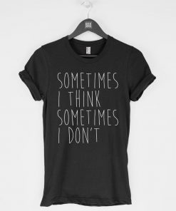 Sometimes I Think Sometimes I Don't T-Shirt PU27