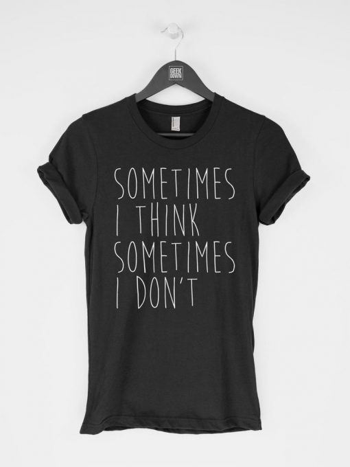 Sometimes I Think Sometimes I Don't T-Shirt PU27