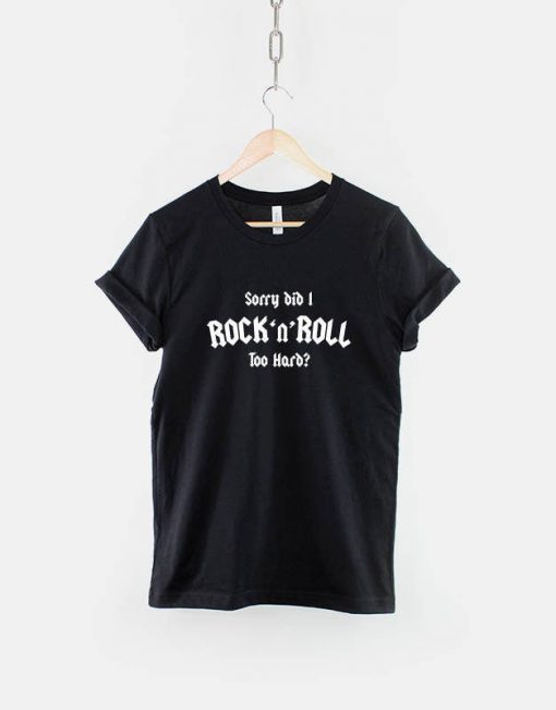 Sorry Did I Rock and Roll Too Hard T-Shirt PU27