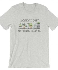 Sorry I Can't My Plants Need Me T-Shirt PU27