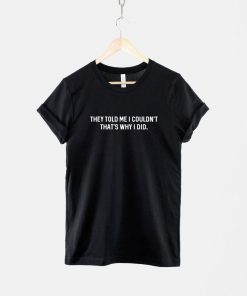 They Told Me I Couldn't So I Did T-Shirt PU27