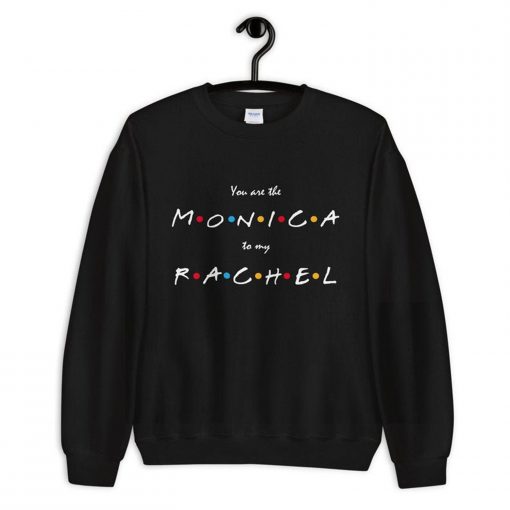 You Are The Monica to my Rachel Sweatshirt PU27