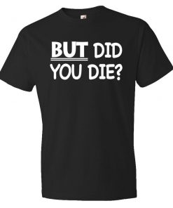 But Did You Die T-Shirt PU27