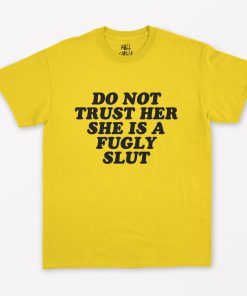 Do Not Trust Her She's A Fugly Slut T-Shirt PU27