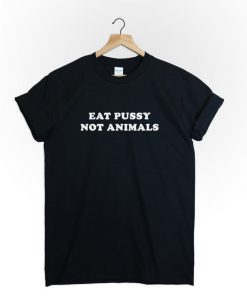 Eat pussy not animals T-Shirt PU27