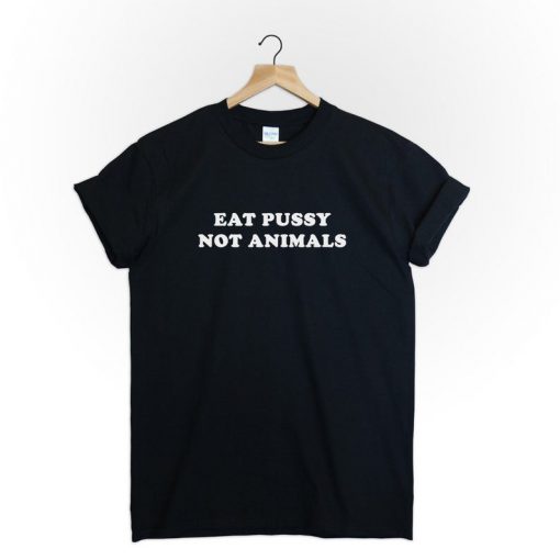 Eat pussy not animals T-Shirt PU27