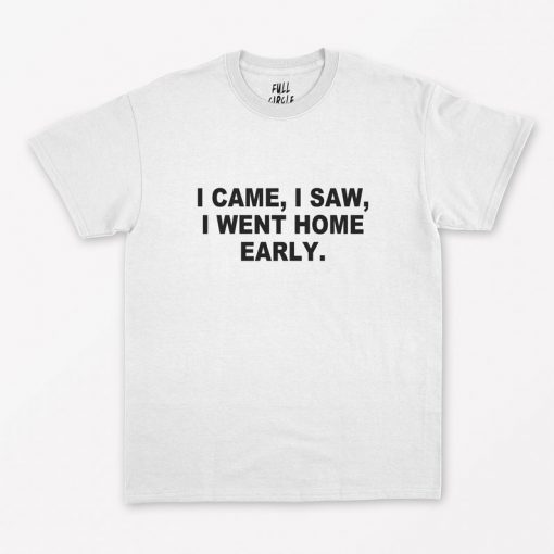 I Came I Saw I Went Home Early T-Shirt PU27