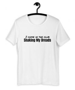I Come in The Club Shaking My Dreads T-Shirt PU27