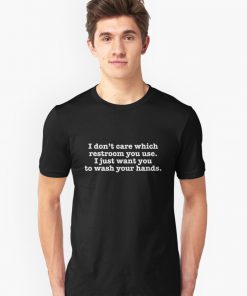 I Don't Care Which Restroom You Use I Just Want You To Wash Your Hands T-Shirt PU27