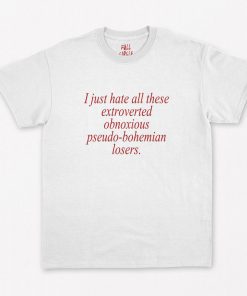 I Just hate all these extroverted obnoxious pseudo bohemian Losers T-Shirt PU27