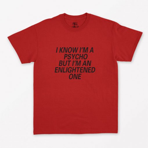 I Know I'm Psycho But I'm An Enlightened One T-Shirt PU27
