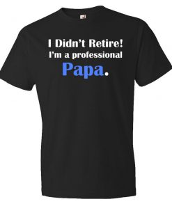 I didn't retire I'm a professional papa T-Shirt PU27