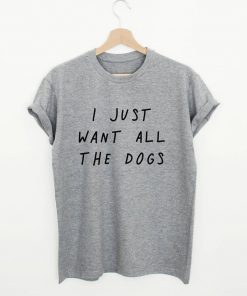 I just want all the dogs T-shirt PU27