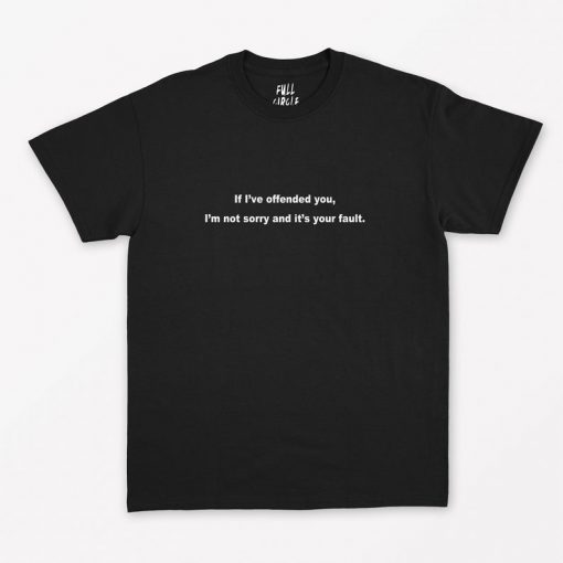 If I've Offended you Not Sorry Your Fault T-Shirt PU27