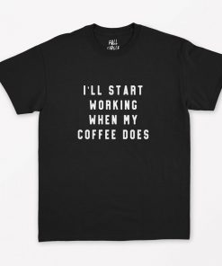 I'll Start Working When My Coffee Does T-Shirt PU27