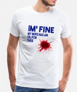 I'm Fine My Wife Has an Oil for This T-Shirt PU27