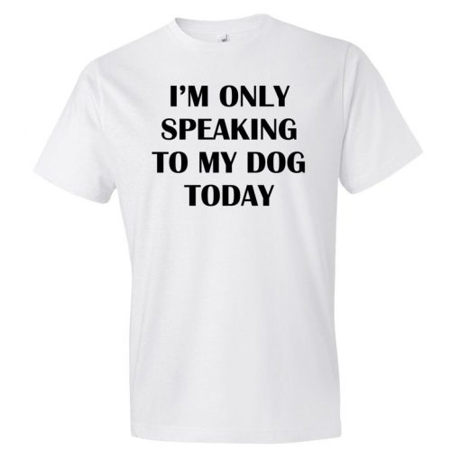 I'm Only Speaking To My Dog T-Shirt PU27