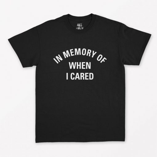 In memory of when I cared T-Shirt PU27