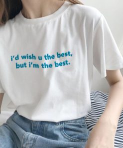 I’d Wish You The Best But I’m The Best T-Shirt PU27