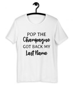 Pop The Champagne Got Back My Last Name T-Shirt PU27