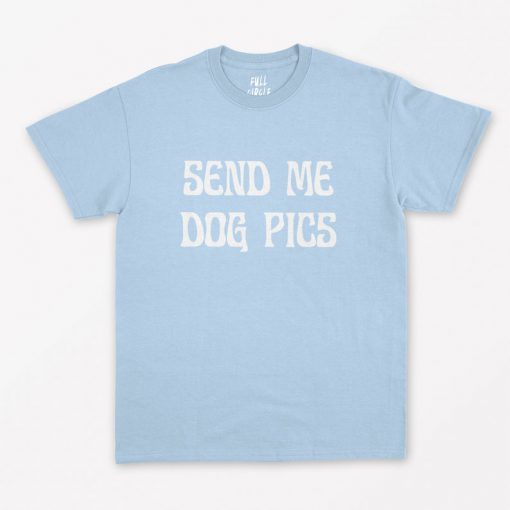 Send Me Dog Pics T Shirt PU27