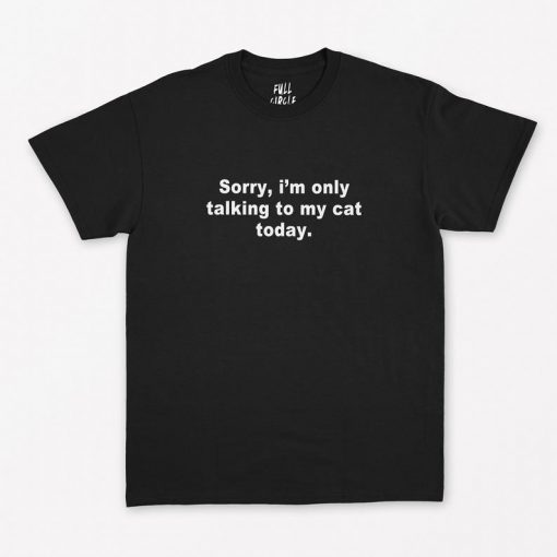 Sorry Im Only Talking To My Cat Today T-Shirt PU27