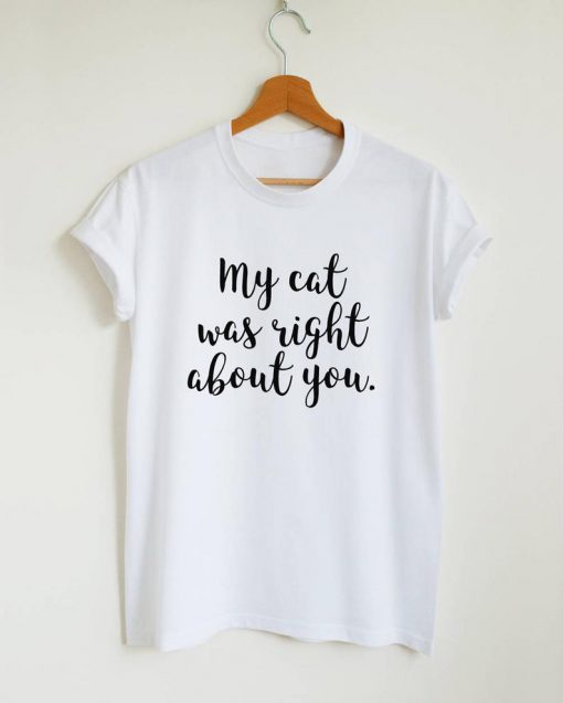 my cat was right about you T-shirt PU27