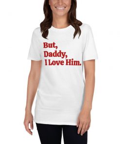 But Daddy I Love Him T-Shirt PU27