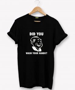 Did You Wash Your Hands TShirt PU27