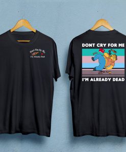 Dont Cry For Me I'm Already Dead T-Shirt PU27