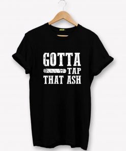 Gotta Tap That Ash T-shirt PU27