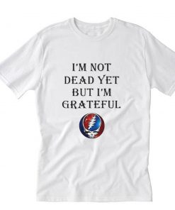 Im Not Dead Yet But Im Grateful Skull T-Shirt PU27