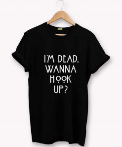 Im dead wanna hook up T-Shirt PU27
