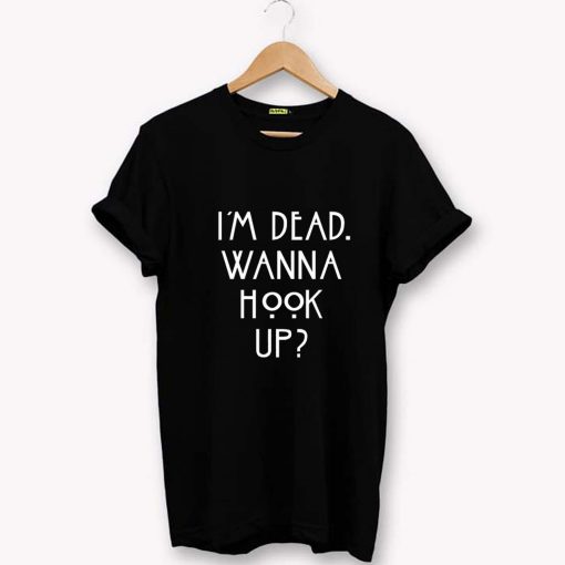 Im dead wanna hook up T-Shirt PU27