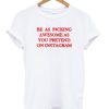 Be As Fucking Awesome As You Pretend On Instagram T-shirt PU27