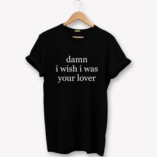Damn I Wish I was Your Lover T-Shirt PU27