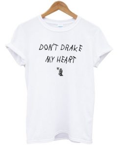 Dont Drake My Heart T-shirt PU27