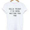 Hello Friday I’ve Been Waiting For You T-shirt PU27