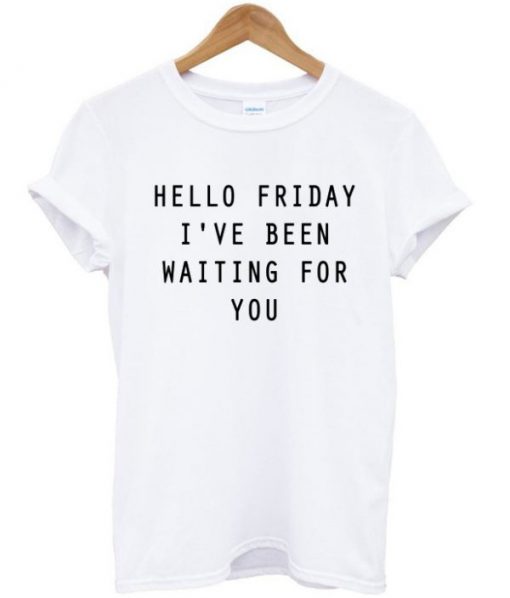 Hello Friday I’ve Been Waiting For You T-shirt PU27