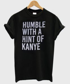 Humble with a Hint of Kanye Tshirt PU27