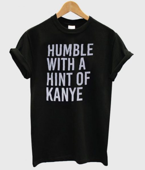 Humble with a Hint of Kanye Tshirt PU27