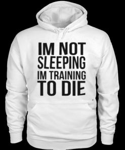 I’m Not Sleeping I’m Training To Die Hoodie PU27