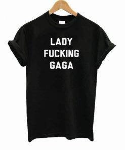 Lady Fucking Gaga T-Shirt PU27