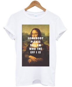 Somebody Please Tell Em Who The Eff I Is T-shirt PU27