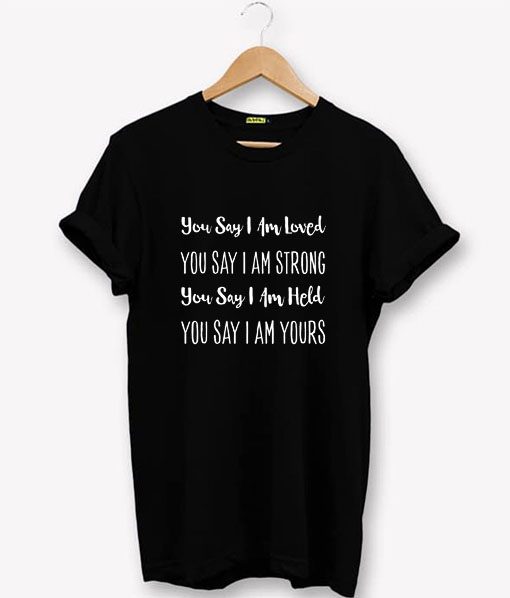 You Say I’m Loved Strong Held Yours T-Shirt PU27