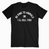 Be Kind To Animals Or I’ll Kill You T-Shirt PU27